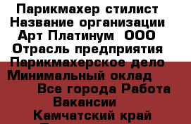 Парикмахер-стилист › Название организации ­ Арт Платинум, ООО › Отрасль предприятия ­ Парикмахерское дело › Минимальный оклад ­ 17 500 - Все города Работа » Вакансии   . Камчатский край,Петропавловск-Камчатский г.